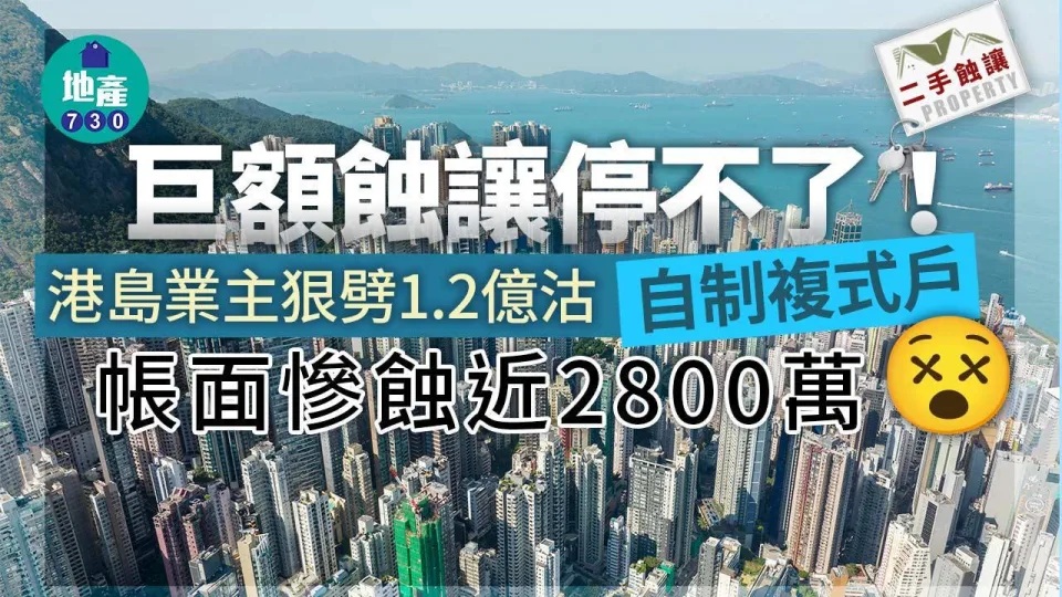 1 巨額蝕讓停不了！港島業主勁劈1.2億沽「自制複式戶」帳面慘蝕近2800萬｜二手蝕讓.jpg.jpg