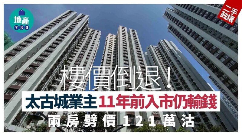 樓價倒退！太古城業主11年前入市仍輸錢 兩房大劈121萬沽｜二手蝕讓.jpg