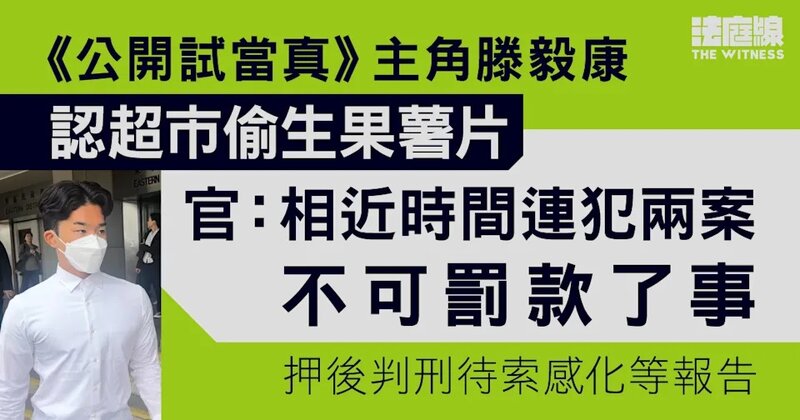 《公開試當真》主角滕毅康認超市偷生果薯片 官：相近時間連犯兩案不可罰款了事.jpg