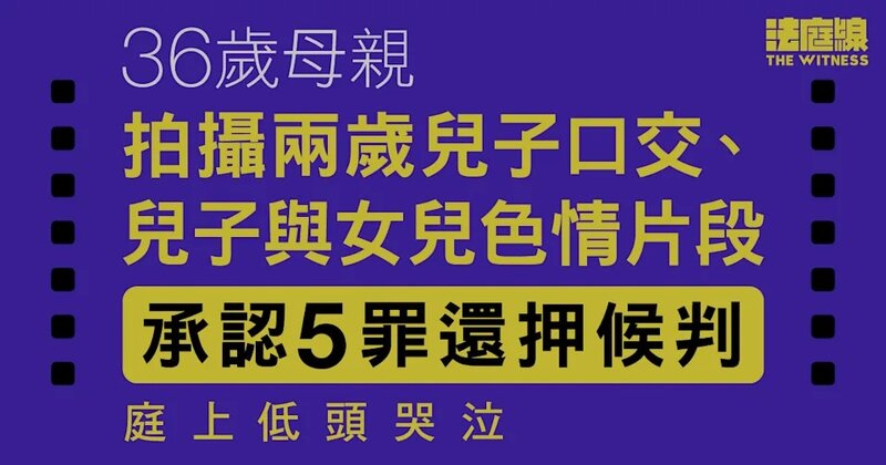 36歲母拍攝兩歲兒子口交等片段 認5罪還押候判 求情：非常羞愧.jpg
